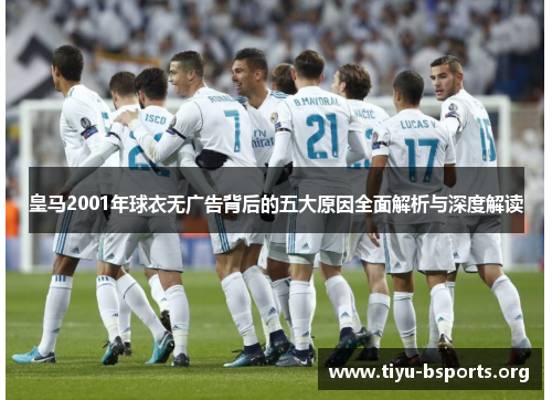 皇马2001年球衣无广告背后的五大原因全面解析与深度解读