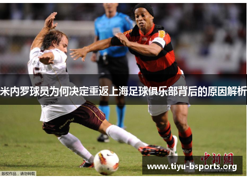 米内罗球员为何决定重返上海足球俱乐部背后的原因解析 米内罗球员为何决定重返上海足球俱乐部背后的原因解析