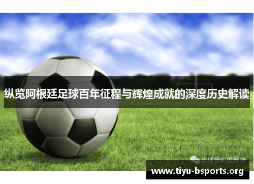 纵览阿根廷足球百年征程与辉煌成就的深度历史解读