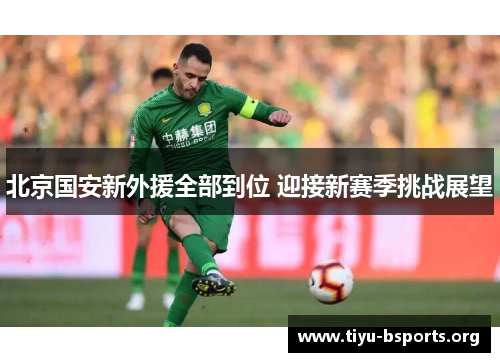 北京国安新外援全部到位 迎接新赛季挑战展望 北京国安新外援全部到位 迎接新赛季挑战展望