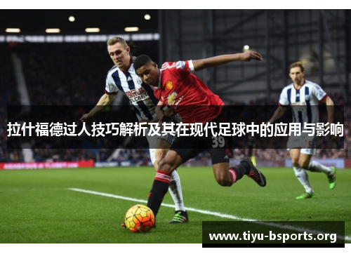 拉什福德过人技巧解析及其在现代足球中的应用与影响