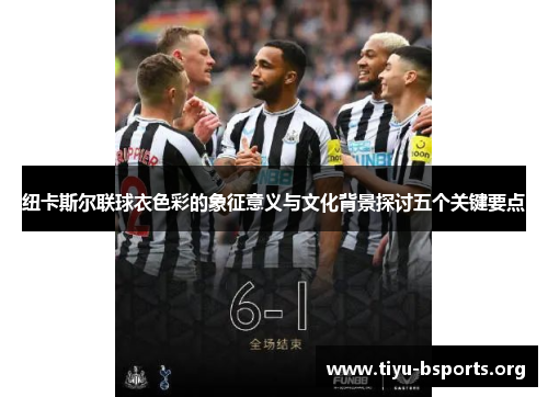 纽卡斯尔联球衣色彩的象征意义与文化背景探讨五个关键要点 纽卡斯尔联球衣色彩的象征意义与文化背景探讨五个关键要点