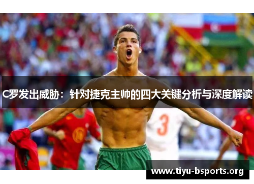 C罗发出威胁:针对捷克主帅的四大关键分析与深度解读 C罗发出威胁:针对捷克主帅的四大关键分析与深度解读