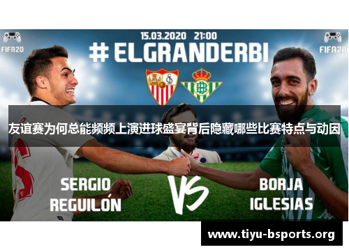 友谊赛为何总能频频上演进球盛宴背后隐藏哪些比赛特点与动因