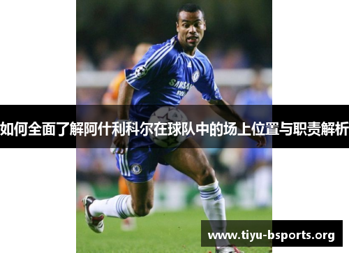 如何全面了解阿什利科尔在球队中的场上位置与职责解析 如何全面了解阿什利科尔在球队中的场上位置与职责解析