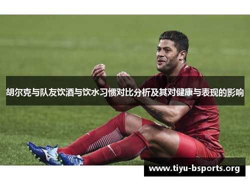 胡尔克与队友饮酒与饮水习惯对比分析及其对健康与表现的影响