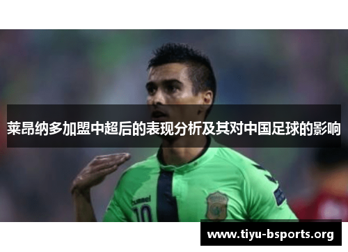 莱昂纳多加盟中超后的表现分析及其对中国足球的影响 莱昂纳多加盟中超后的表现分析及其对中国足球的影响