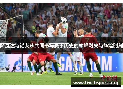 萨瓦达与诺艾莎共同书写赛事历史的巅峰对决与辉煌时刻