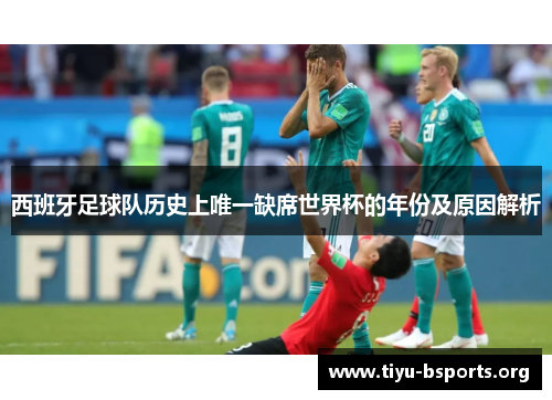 西班牙足球队历史上唯一缺席世界杯的年份及原因解析 西班牙足球队历史上唯一缺席世界杯的年份及原因解析