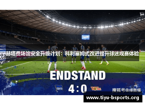 赫塔费场馆安全升级计划：科利塞姆式改进提升球迷观赛体验