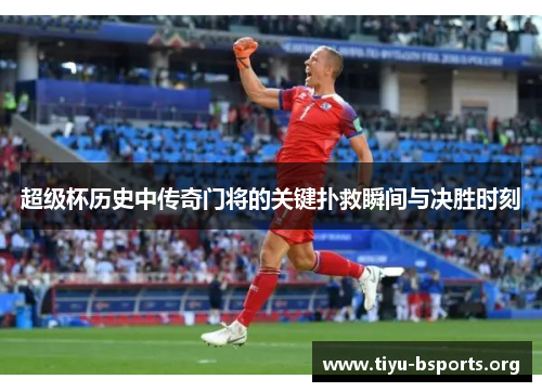 超级杯历史中传奇门将的关键扑救瞬间与决胜时刻