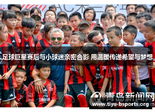 足球巨星赛后与小球迷亲密合影 用温暖传递希望与梦想 足球巨星赛后与小球迷亲密合影 用温暖传递希望与梦想