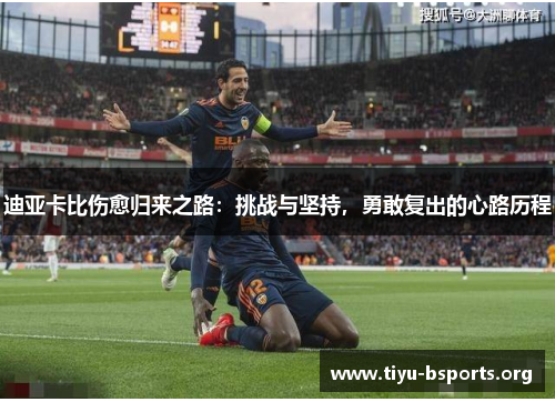 迪亚卡比伤愈归来之路：挑战与坚持，勇敢复出的心路历程