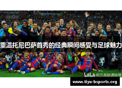 重温托尼巴萨首秀的经典瞬间感受与足球魅力