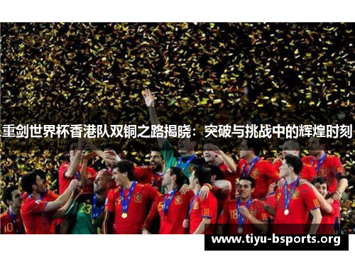 重剑世界杯香港队双铜之路揭晓：突破与挑战中的辉煌时刻