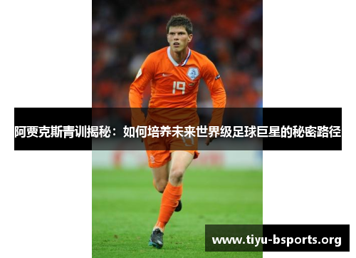 阿贾克斯青训揭秘:如何培养未来世界级足球巨星的秘密路径 阿贾克斯青训揭秘:如何培养未来世界级足球巨星的秘密路径