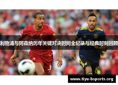 利物浦与阿森纳历年关键对决时间全纪录与经典时刻回顾