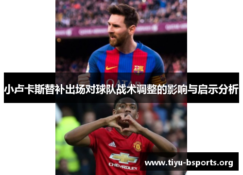 小卢卡斯替补出场对球队战术调整的影响与启示分析