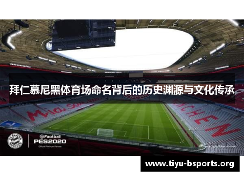 拜仁慕尼黑体育场命名背后的历史渊源与文化传承 拜仁慕尼黑体育场命名背后的历史渊源与文化传承