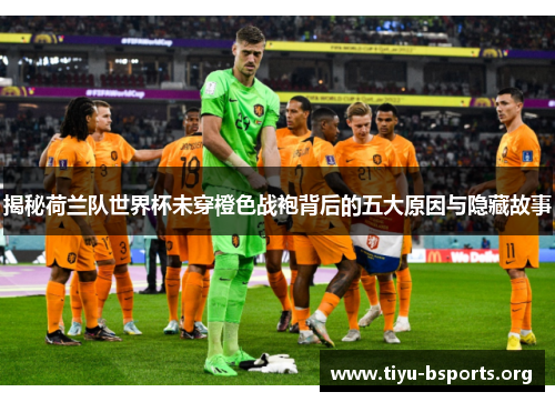 揭秘荷兰队世界杯未穿橙色战袍背后的五大原因与隐藏故事 揭秘荷兰队世界杯未穿橙色战袍背后的五大原因与隐藏故事