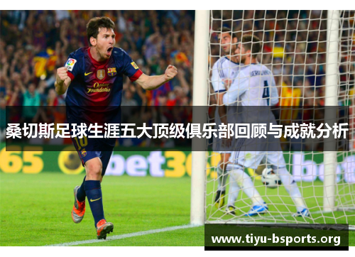 桑切斯足球生涯五大顶级俱乐部回顾与成就分析 桑切斯足球生涯五大顶级俱乐部回顾与成就分析