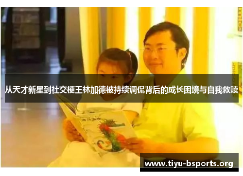 从天才新星到社交梗王林加德被持续调侃背后的成长困境与自我救赎 从天才新星到社交梗王林加德被持续调侃背后的成长困境与自我救赎