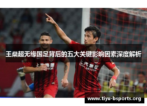 王燊超无缘国足背后的五大关键影响因素深度解析